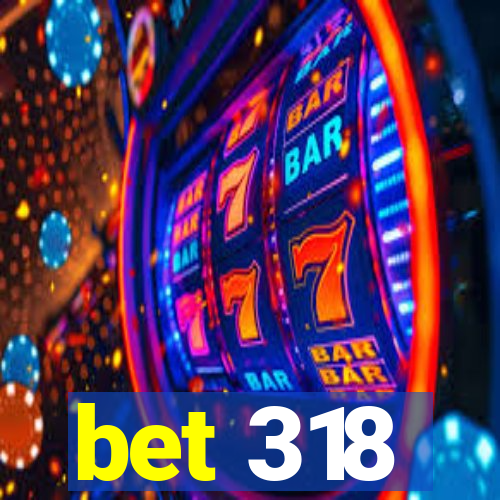 bet 318